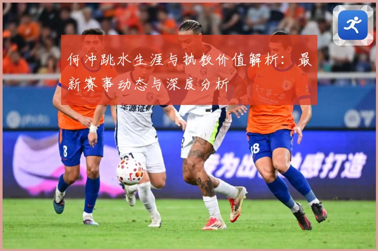 何冲跳水生涯与执教价值解析：最新赛事动态与深度分析