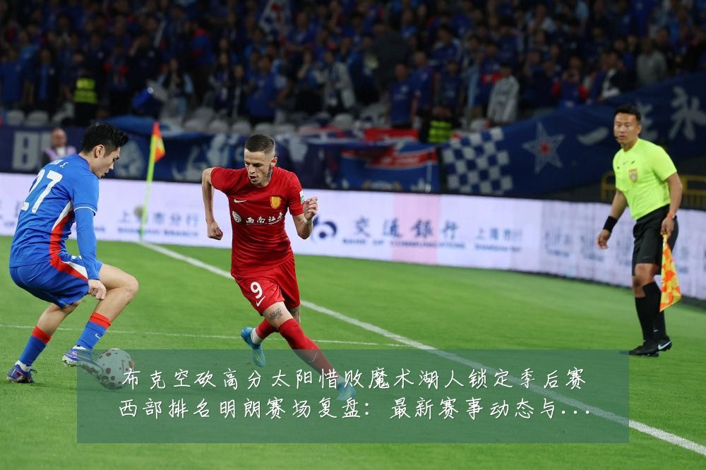 布克空砍高分太阳惜败魔术湖人锁定季后赛西部排名明朗赛场复盘：最新赛事动态与深度分析