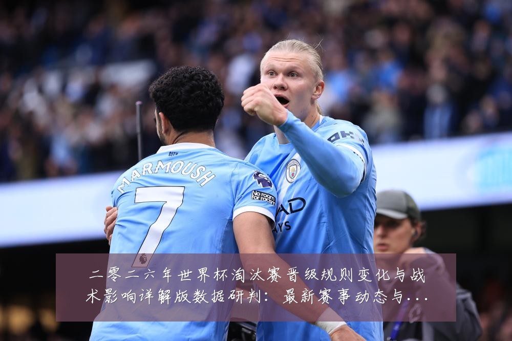 二零二六年世界杯淘汰赛晋级规则变化与战术影响详解版数据研判：最新赛事动态与深度分析
