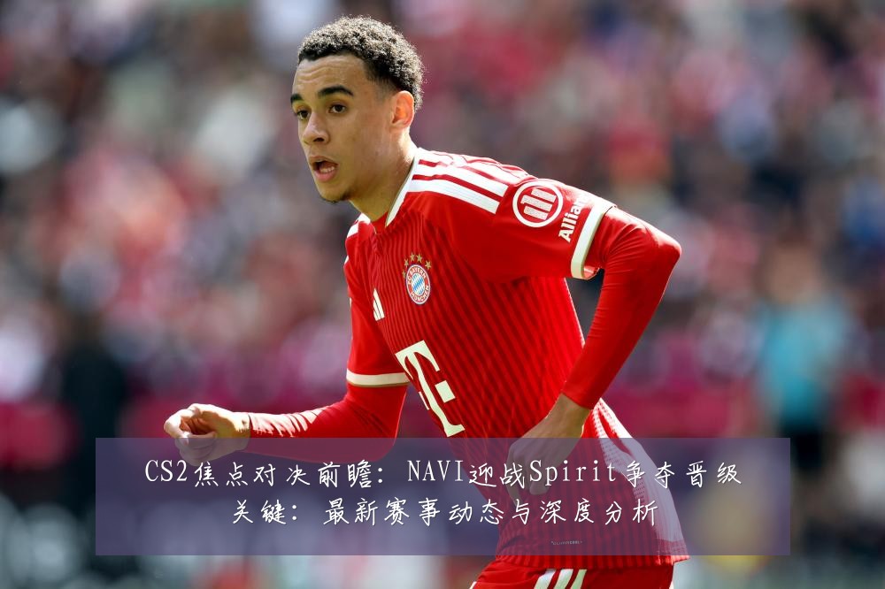 CS2焦点对决前瞻：NAVI迎战Spirit争夺晋级关键：最新赛事动态与深度分析